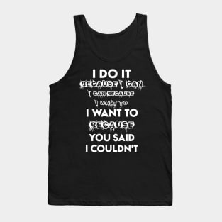 I Do It Because I Can I Can Because I Want To I Want To Because You Said I Couldn't Tank Top